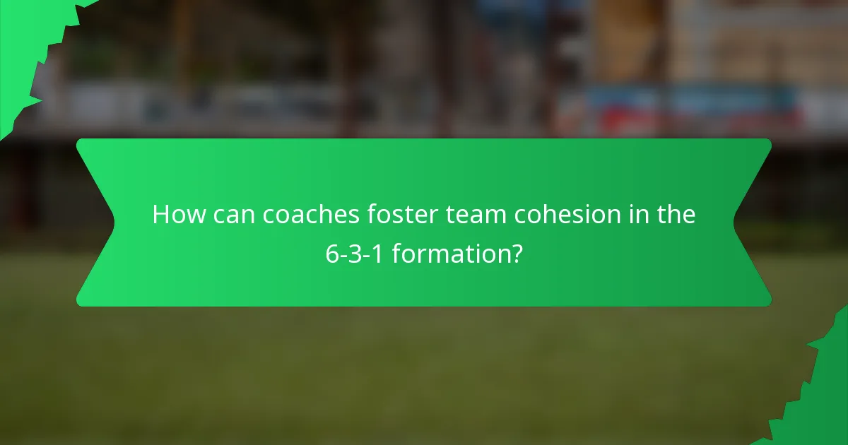 How can coaches foster team cohesion in the 6-3-1 formation?