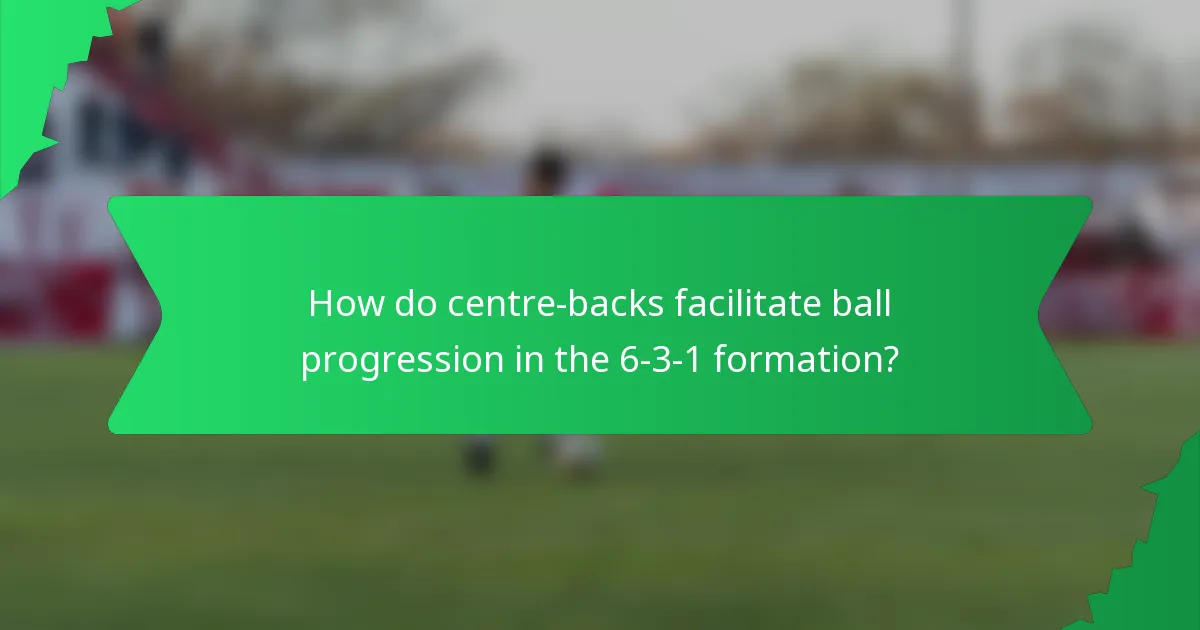 How do centre-backs facilitate ball progression in the 6-3-1 formation?
