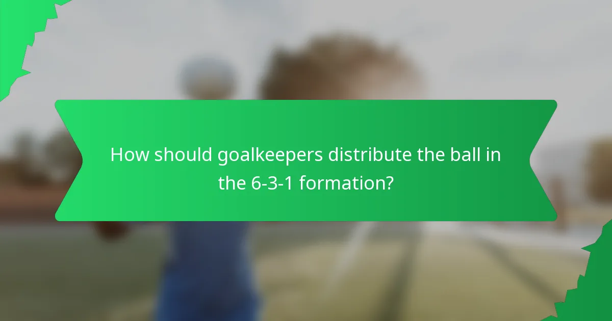 How should goalkeepers distribute the ball in the 6-3-1 formation?